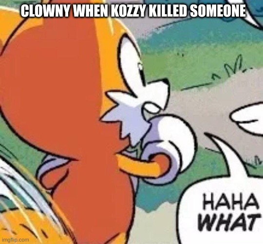 Haha WHAT | CLOWNY WHEN KOZZY KILLED SOMEONE | image tagged in haha what | made w/ Imgflip meme maker