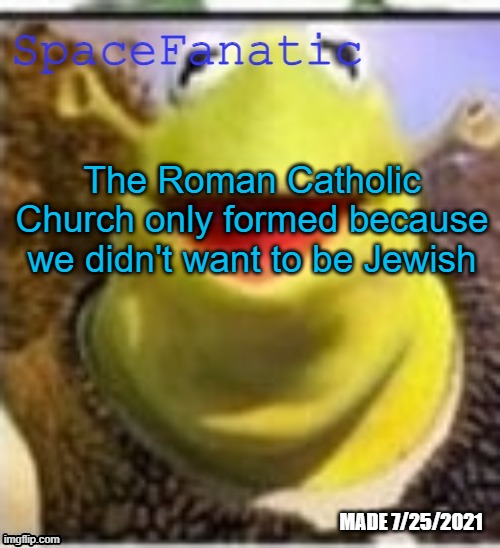 Ye Olde Announcements | The Roman Catholic Church only formed because we didn't want to be Jewish | image tagged in spacefanatic announcement temp | made w/ Imgflip meme maker