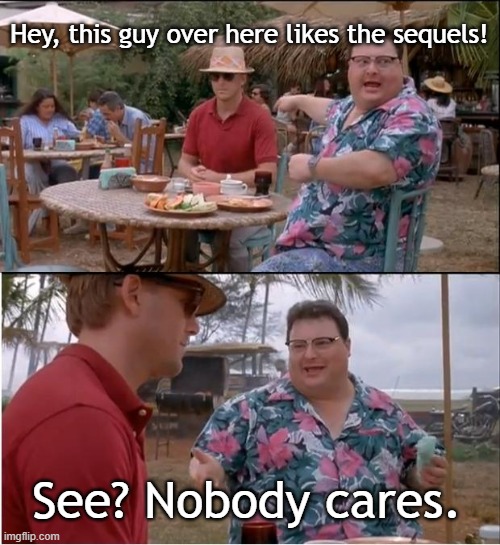 See Nobody Cares Meme | Hey, this guy over here likes the sequels! See? Nobody cares. | image tagged in memes,see nobody cares | made w/ Imgflip meme maker