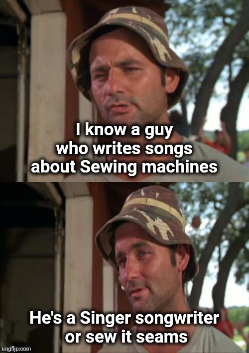 "Yo Mama sews socks that smell" - Richard Pryor | I know a guy who writes songs about Sewing machines; He's a Singer songwriter
 or sew it seams | image tagged in bill murray bad joke,singer,sewing,taylor,well yes but actually no | made w/ Imgflip meme maker