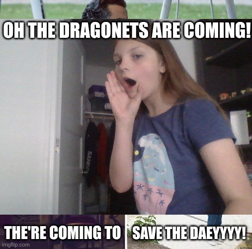 WOF the dragonets are coming song meme | OH THE DRAGONETS ARE COMING! THE'RE COMING TO; SAVE THE DAEYYYY! | image tagged in wings of fire,music,funny meme | made w/ Imgflip meme maker