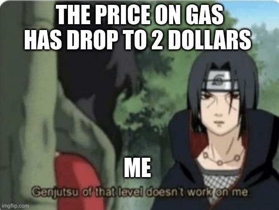 Hatelife memes | THE PRICE ON GAS HAS DROP TO 2 DOLLARS; ME | image tagged in genjutsu of that level doesn't work on me | made w/ Imgflip meme maker