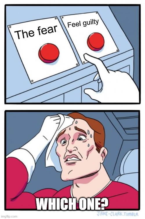 Two Buttons | Feel guilty; The fear; WHICH ONE? | image tagged in memes,two buttons | made w/ Imgflip meme maker