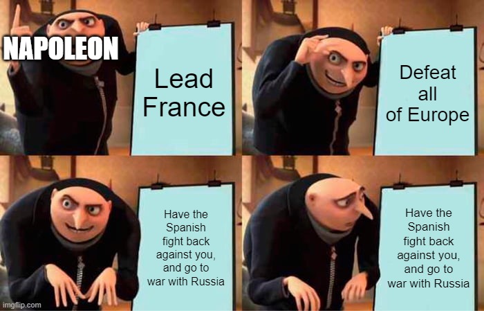 Gru's Plan Meme | NAPOLEON; Lead France; Defeat all of Europe; Have the Spanish fight back against you, and go to war with Russia; Have the Spanish fight back against you, and go to war with Russia | image tagged in memes,gru's plan | made w/ Imgflip meme maker