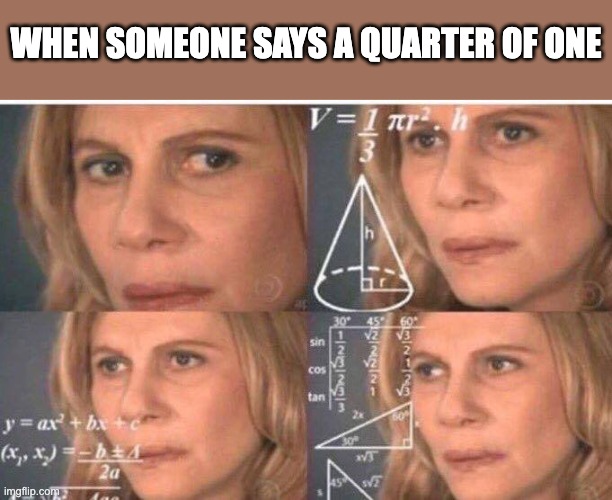Math lady/Confused lady | WHEN SOMEONE SAYS A QUARTER OF ONE | image tagged in math lady/confused lady | made w/ Imgflip meme maker