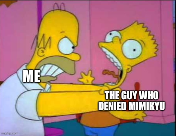 Homer strangling Bart | ME THE GUY WHO DENIED MIMIKYU | image tagged in homer strangling bart | made w/ Imgflip meme maker