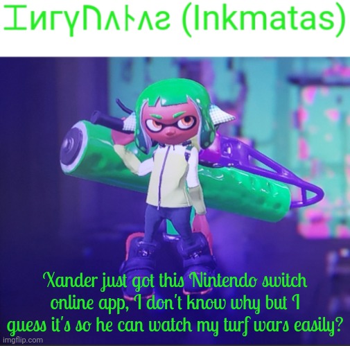 Maybe because of the voice chat feature? For eel I'm not sure | Xander just got this Nintendo switch online app, I don't know why but I guess it's so he can watch my turf wars easily? | image tagged in inkmatas announcement template | made w/ Imgflip meme maker