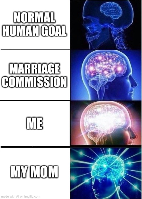 Expanding Brain Meme | NORMAL HUMAN GOAL; MARRIAGE COMMISSION; ME; MY MOM | image tagged in memes,expanding brain | made w/ Imgflip meme maker