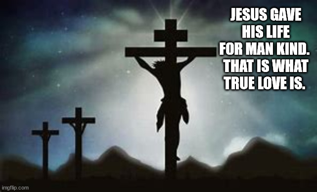 easter | JESUS GAVE HIS LIFE FOR MAN KIND. 
THAT IS WHAT TRUE LOVE IS. | image tagged in love,easter,jesus | made w/ Imgflip meme maker