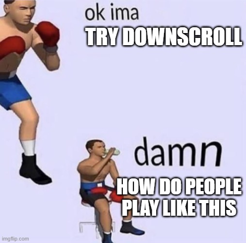 fnf be like | TRY DOWNSCROLL; HOW DO PEOPLE PLAY LIKE THIS | image tagged in imma fight this | made w/ Imgflip meme maker