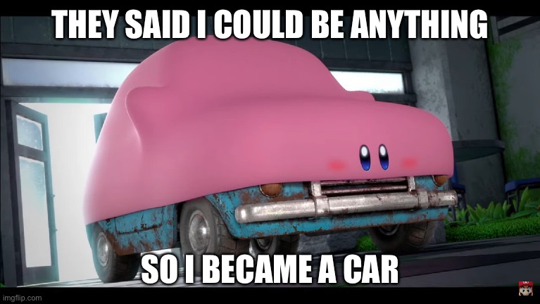 Generic Car Mouth Kirby Meme | THEY SAID I COULD BE ANYTHING; SO I BECAME A CAR | image tagged in car kirby | made w/ Imgflip meme maker