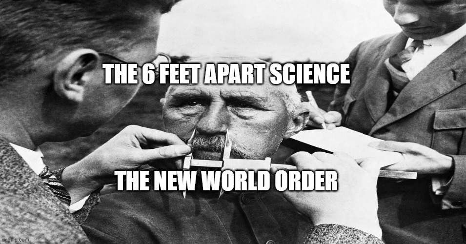 Nazi scientific racism eugenics | THE 6 FEET APART SCIENCE; THE NEW WORLD ORDER | image tagged in nazi scientific racism eugenics | made w/ Imgflip meme maker