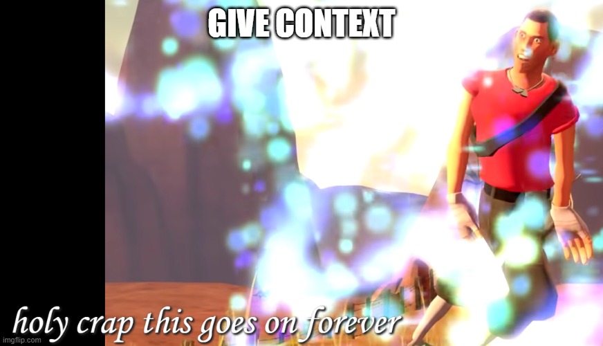 holy crap this goes on forever | GIVE CONTEXT | image tagged in holy crap this goes on forever | made w/ Imgflip meme maker
