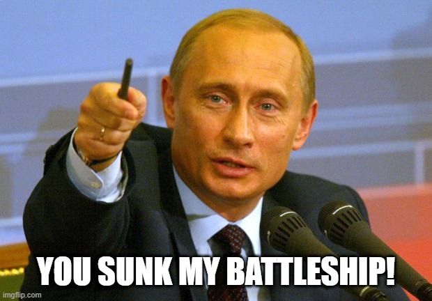 putin battleship ukraine |  YOU SUNK MY BATTLESHIP! | image tagged in memes,good guy putin | made w/ Imgflip meme maker