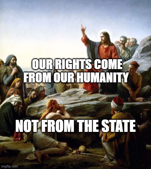 Jesus sermon on the mount | OUR RIGHTS COME FROM OUR HUMANITY; NOT FROM THE STATE | image tagged in jesus sermon on the mount | made w/ Imgflip meme maker