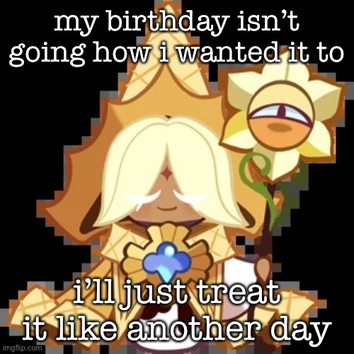 how are you guys | my birthday isn’t going how i wanted it to; i’ll just treat it like another day | image tagged in purevanilla | made w/ Imgflip meme maker