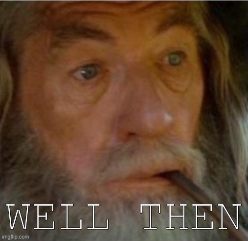 Gandalf | WELL THEN | image tagged in gandalf | made w/ Imgflip meme maker