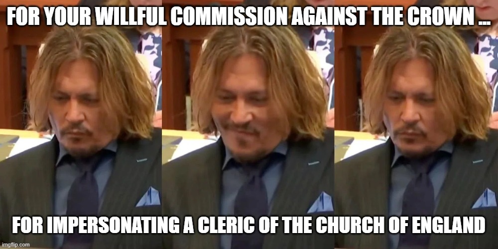 In Trouble | FOR YOUR WILLFUL COMMISSION AGAINST THE CROWN ... FOR IMPERSONATING A CLERIC OF THE CHURCH OF ENGLAND | image tagged in laughing,big trouble,captain jack sparrow | made w/ Imgflip meme maker