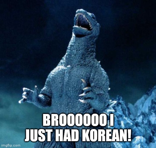 Laughing Godzilla | BROOOOOO I JUST HAD KOREAN! | image tagged in laughing godzilla | made w/ Imgflip meme maker