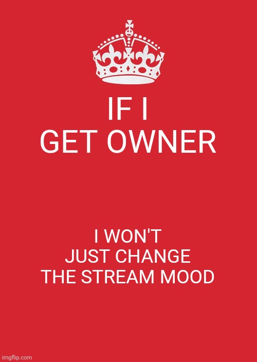 Like that's ever gonna happen -shrek | IF I GET OWNER; I WON'T JUST CHANGE THE STREAM MOOD | image tagged in memes,keep calm and carry on red | made w/ Imgflip meme maker