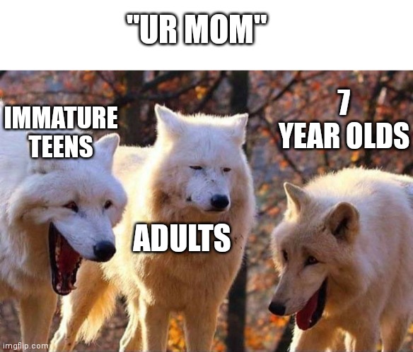 Ur mom | "UR MOM"; 7 YEAR OLDS; IMMATURE TEENS; ADULTS | image tagged in laughing wolf | made w/ Imgflip meme maker