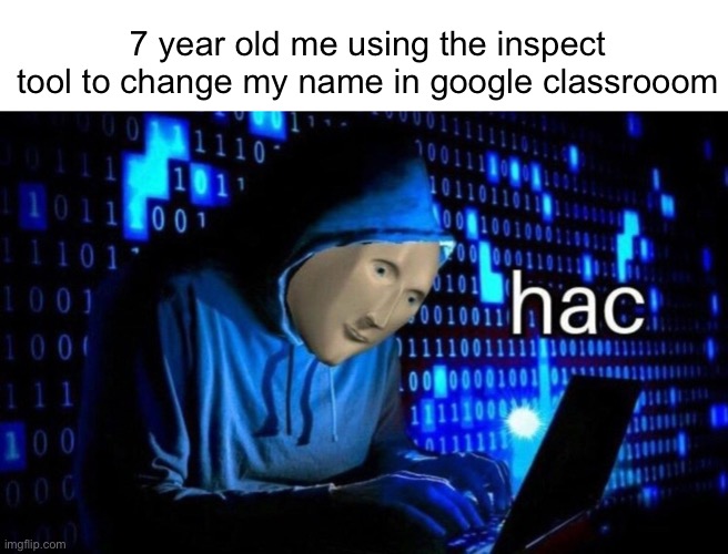 I was a pro hacker legit | 7 year old me using the inspect tool to change my name in google classrooom | image tagged in hac | made w/ Imgflip meme maker