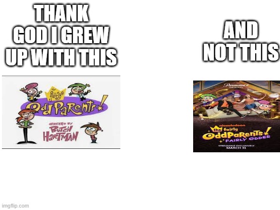 Fact? | THANK GOD I GREW UP WITH THIS; AND NOT THIS | image tagged in blank white template,fairly odd parents | made w/ Imgflip meme maker