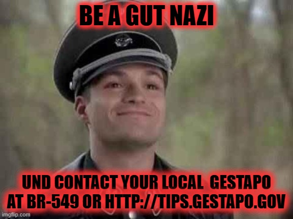 grammar nazi | BE A GUT NAZI UND CONTACT YOUR LOCAL  GESTAPO
AT BR-549 OR HTTP://TIPS.GESTAPO.GOV | image tagged in grammar nazi | made w/ Imgflip meme maker
