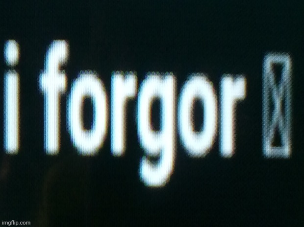 I forgor | image tagged in i forgor | made w/ Imgflip meme maker