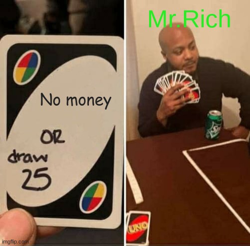 UNO Draw 25 Cards Meme | Mr.Rich; No money | image tagged in memes,uno draw 25 cards | made w/ Imgflip meme maker