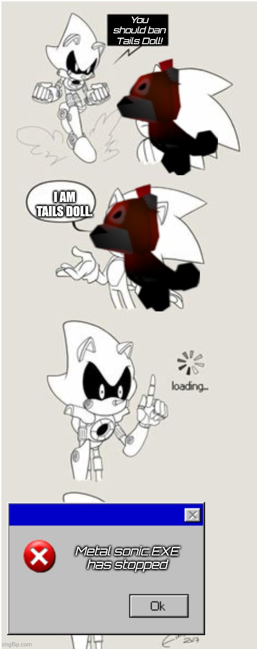 Metal Sonic.EXE has stopped | You should ban Tails Doll! I AM TAILS DOLL. Metal sonic.EXE has stopped | image tagged in sonic comic thingy,metal sonic,sonic the hedgehog,you have been eternally cursed for reading the tags | made w/ Imgflip meme maker