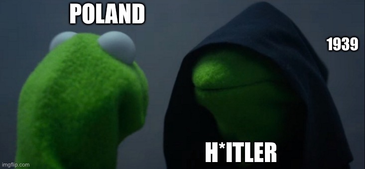 Evil Kermit | 1939; POLAND; H*ITLER | image tagged in memes,evil kermit | made w/ Imgflip meme maker