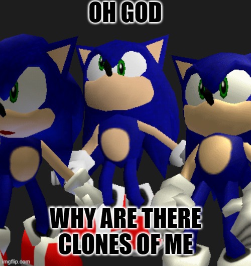 Sonic stayed too long in Casino Night Zone | OH GOD; WHY ARE THERE CLONES OF ME | image tagged in sonic the hedgehog,sonic meme,sonic | made w/ Imgflip meme maker