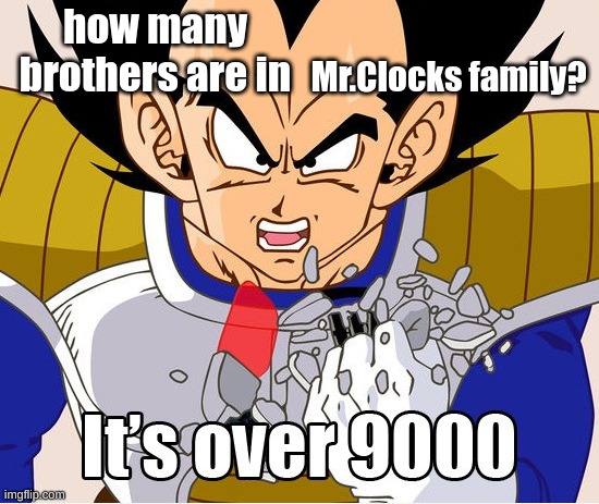 It's over 9000! (Dragon Ball Z) (Newer Animation) | how many brothers are in; Mr.Clocks family? | image tagged in it's over 9000 dragon ball z newer animation | made w/ Imgflip meme maker
