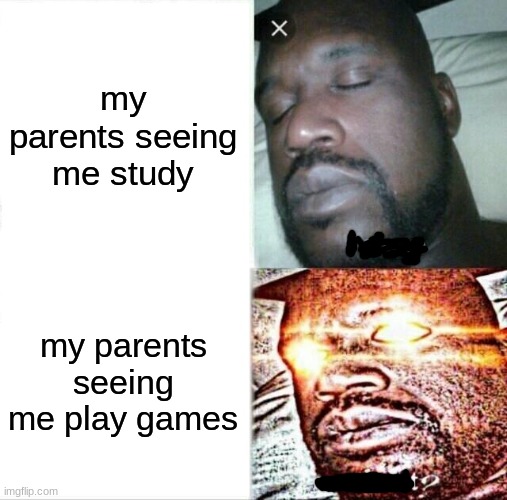 Sleeping Shaq | my parents seeing me study; my parents seeing me play games | image tagged in memes,sleeping shaq | made w/ Imgflip meme maker