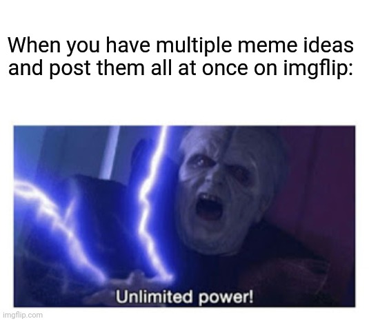 UnLiMited POweR! | When you have multiple meme ideas and post them all at once on imgflip: | image tagged in unlimited power,power,star wars,memes,powerful,fun | made w/ Imgflip meme maker