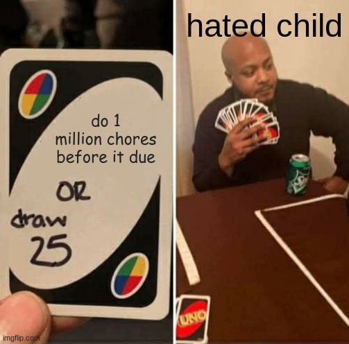 UNO Draw 25 Cards | hated child; do 1 million chores before it due | image tagged in memes,uno draw 25 cards | made w/ Imgflip meme maker