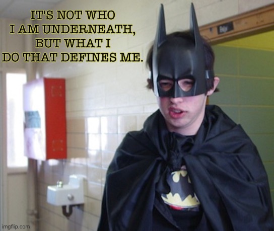 IT'S NOT WHO I AM UNDERNEATH, BUT WHAT I DO THAT DEFINES ME. | image tagged in batman | made w/ Imgflip meme maker