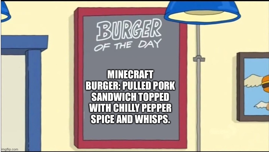 Minecraft burger | MINECRAFT BURGER: PULLED PORK SANDWICH TOPPED WITH CHILLY PEPPER SPICE AND WHISPS. | image tagged in bobs burgers burger | made w/ Imgflip meme maker