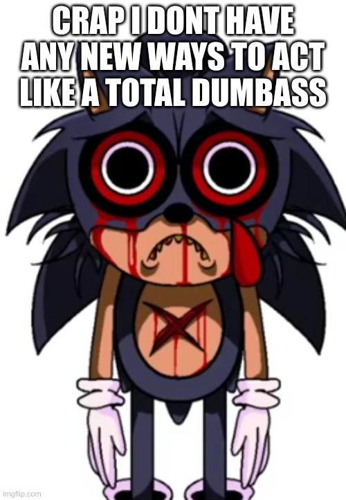 lord xpunch bop | CRAP I DONT HAVE ANY NEW WAYS TO ACT LIKE A TOTAL DUMBASS | image tagged in lord xpunch bop | made w/ Imgflip meme maker