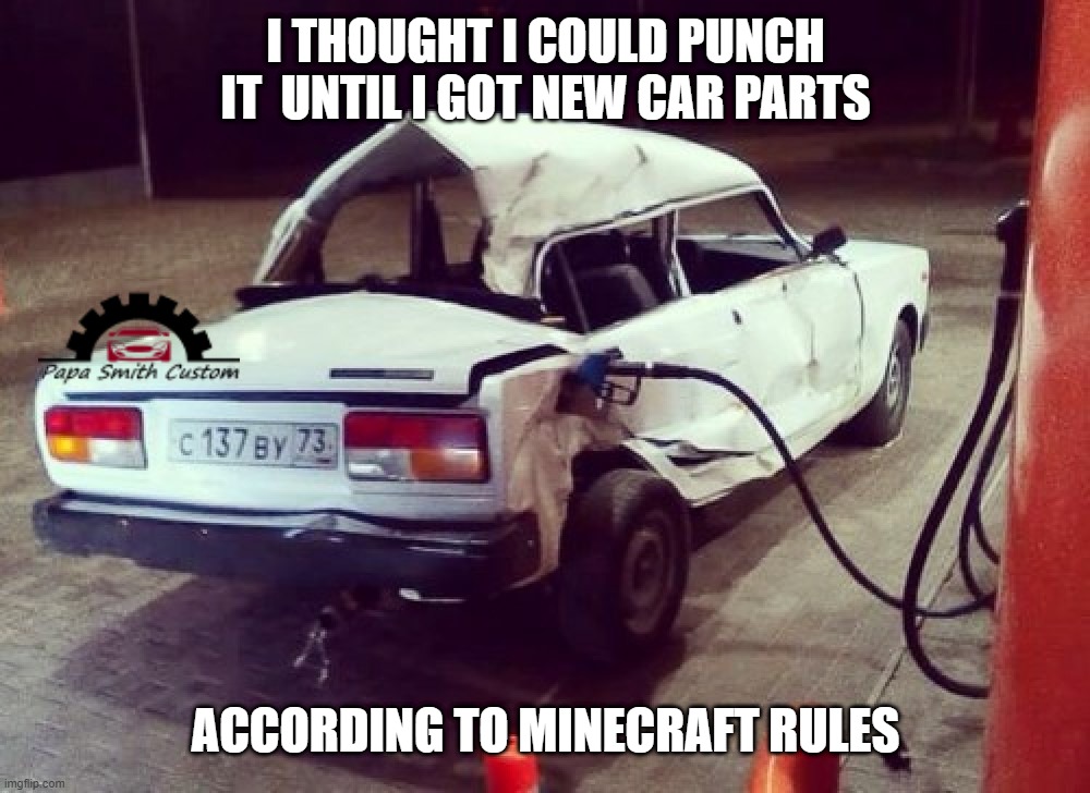They lied to me... |  I THOUGHT I COULD PUNCH IT  UNTIL I GOT NEW CAR PARTS; ACCORDING TO MINECRAFT RULES | image tagged in broken lada car at petrol station,car memes,punched,thats a lot of damage,too much minecraft,car wreck | made w/ Imgflip meme maker