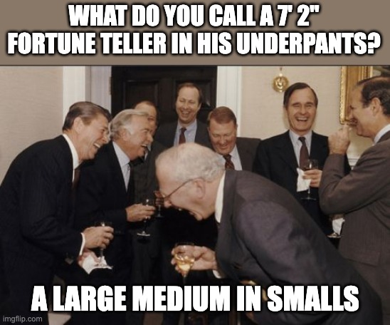 Just don't try to picture it... | WHAT DO YOU CALL A 7' 2" FORTUNE TELLER IN HIS UNDERPANTS? A LARGE MEDIUM IN SMALLS | image tagged in memes,laughing men in suits,funny,dumb jokes | made w/ Imgflip meme maker