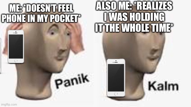 Seriously, upvote if this ever happened to you, cause I know this has happened to everyone at least once |  ALSO ME: *REALIZES I WAS HOLDING IT THE WHOLE TIME*; ME: *DOESN’T FEEL PHONE IN MY POCKET* | image tagged in iphone,panic | made w/ Imgflip meme maker