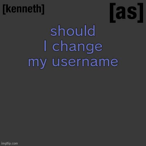 should I change my username | image tagged in kenneth | made w/ Imgflip meme maker