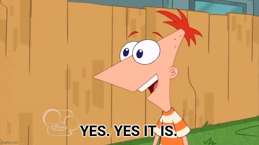 Yes Phineas | YES. YES IT IS. | image tagged in yes phineas | made w/ Imgflip meme maker