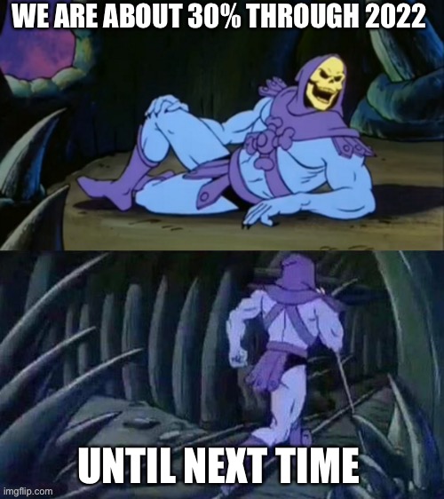 Skeletor disturbing facts | WE ARE ABOUT 30% THROUGH 2022; UNTIL NEXT TIME | image tagged in skeletor disturbing facts | made w/ Imgflip meme maker