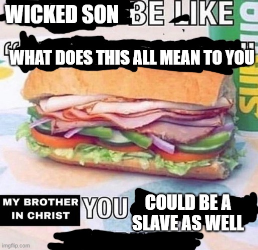 You made the sandwich | WICKED SON; WHAT DOES THIS ALL MEAN TO YOU; COULD BE A SLAVE AS WELL | image tagged in you made the sandwich | made w/ Imgflip meme maker