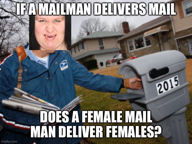 Mail mail I need mail | IF A MAILMAN DELIVERS MAIL; DOES A FEMALE MAIL MAN DELIVER FEMALES? | image tagged in mailman,female | made w/ Imgflip meme maker
