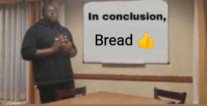 In Conclusion | Bread 👍 | image tagged in in conclusion | made w/ Imgflip meme maker