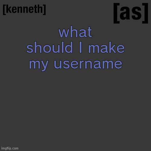 what should I make my username | image tagged in kenneth | made w/ Imgflip meme maker